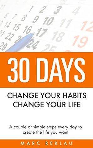 30 Days—Change Your Habits, Change Your Life: A Couple of Simple Steps Every Day to Create the Life You Want by Marc Reklau, Marc Reklau