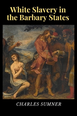 White Slavery in the Barbary States by Charles Sumner