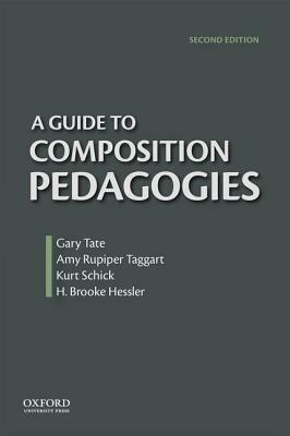 A Guide to Composition Pedagogies by Brooke Hessler, Gary Tate, Amy Rupiper-Taggart, Kurt Schick