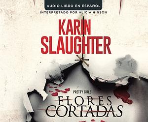 Flores Cortadas (Pretty Girls) by Karin Slaughter