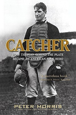 Catcher: How the Man Behind the Plate Became an American Folk Hero by Peter Morris