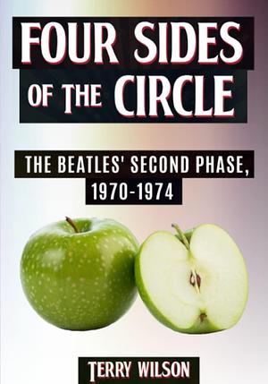 Four Sides of the Circle: The Beatles' Second Phase, 1970-1974 by Terry Wilson