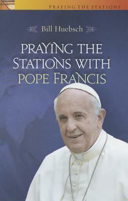 Praying the Stations with Pope Francis by Bill Huebsch