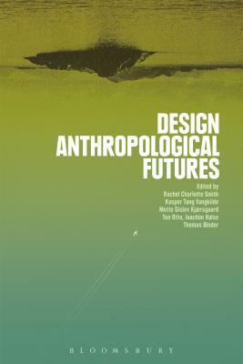 Design Anthropological Futures by Thomas Binder, Kasper Tang Vangkilde, Joachim Halse, Mette Gislev Kjaersgaard, Ton Otto, Rachel Charlotte Smith