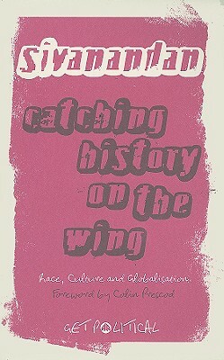 Catching History on the Wing: Race, Culture and Globalisation by A. Sivanandan