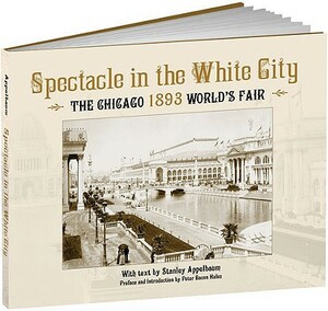 Spectacle in the White City: The Chicago 1893 World's Fair by Stanley Appelbaum