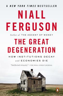 The Great Degeneration: How Institutions Decay and Economies Die by Niall Ferguson