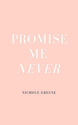 Promise Me Never by Nichole Greene