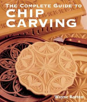 The Complete Guide to Chip Carving by Wayne Barton