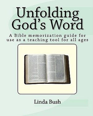Unfolding God's Word: A Bible Memorization Guide For Use As A Teaching Tool For All Ages by Linda Bush