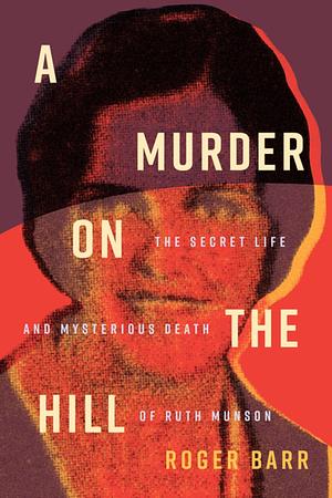 A Murder on the Hill: The Secret Life and Mysterious Death of Ruth Munson by Roger Barr