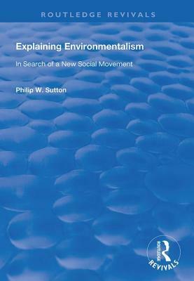 Explaining Environmentalism: In Search of a New Social Movement by Philip W. Sutton