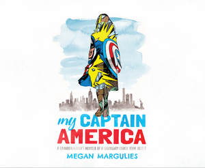 My Captain America: A Granddaughter's Memoir of a Legendary Comic Book Artist by Megan Margulies