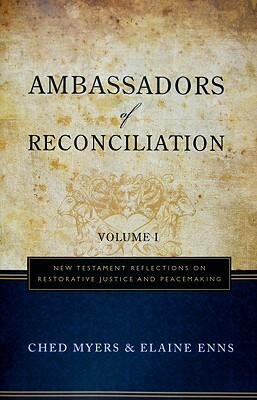 Ambassadors of Reconciliation, Volume 1: New Testament Reflections on Restorative Justice and Peacemaking by Ched Myers, Elaine Enns