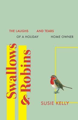 Swallows & Robins: The Laughs & Tears Of A Holiday Home Owner by Susie Kelly