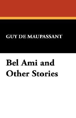 Bel Ami and Other Stories by Guy de Maupassant, Guy de Maupassant