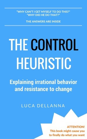 The Control Heuristic\u200b: Explaining Irrational Behavior and Behavioral Change by Luca Dellanna