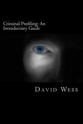 Criminal Profiling: An Introductory Guide by David Webb