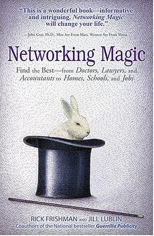 Networking Magic: Find the best--from Doctors, Lawyers, and Accountants to Homes, Schools, and Jobs by Jill Lublin, Rick Frishman, Mark Steisel