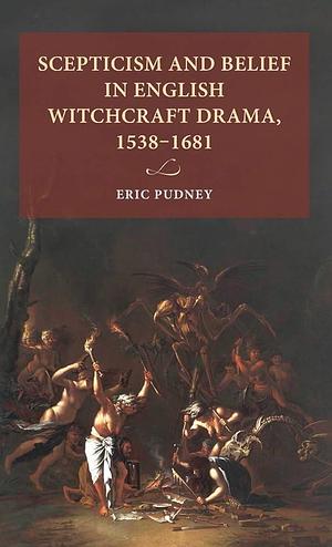 Scepticism and Belief in English Witchcraft Drama, 1538-1681 by Eric Pudney