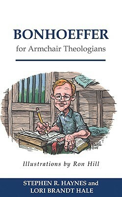 Bonhoeffer for Armchair Theologians by Stephen R. Haynes, Lori Hale