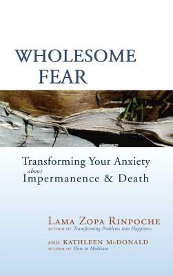 Wholesome Fear: Transforming Your Anxiety about Impermanence & Death by Thubten Zopa, Kathleen McDonald