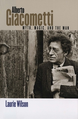 Alberto Giacometti: Myth, Magic, and the Man by Laurie Wilson