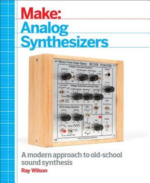 Make: Analog Synthesizers: Make Electronic Sounds the Synth-DIY Way by Ray Wilson