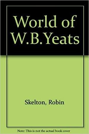 The World of W.B. Yeats by Robin Skelton, Ann Saddlemyer