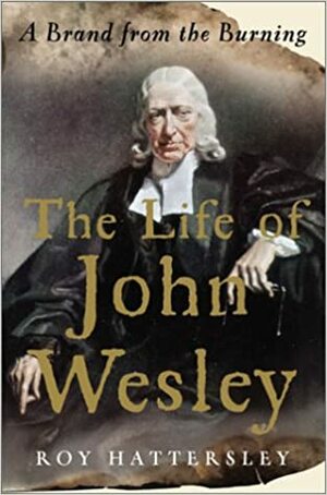 The Life of John Wesley: A Brand from the Burning by Roy Hattersley