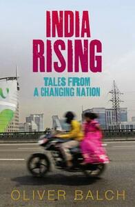 India Rising: Travels in Modern India by Oliver Balch