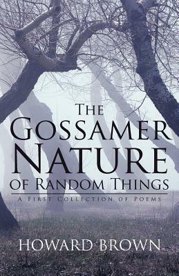 The Gossamer Nature of Random Things: A First Collection of Poems by Howard Brown