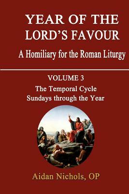 Year of the Lord's Favour. a Homiliary for the Roman Liturgy. Volume 3: The Temporal Cycle: Sundays Through the Year by Aidan Nichols