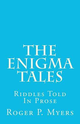 The Enigma Tales: Riddles Told In Prose by Roger P. Myers