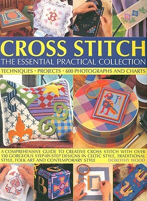 Cross Stitch: The Essential Practical Collection: A Comprehensive Guide to Creative Cross Stitch with Over 150 Gorgeous Step-By-Step Designs in Celtic by Dorothy Wood