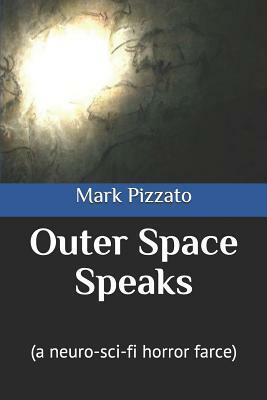 Outer Space Speaks: (a Neuro-Sci-Fi Horror Farce) by Mark Pizzato