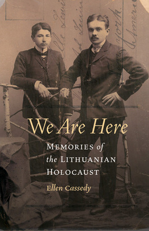 We Are Here: Memories of the Lithuanian Holocaust by Ellen Cassedy