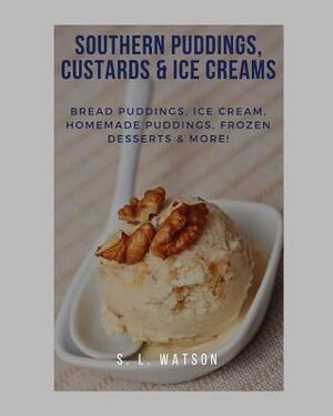 Southern Puddings, Custards & Ice Creams: Bread Puddings, Ice Creams, Homemade Puddings, Frozen Desserts & More! by S. L. Watson