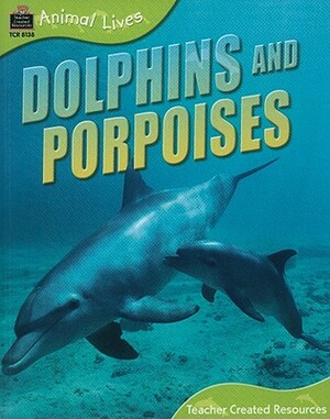 Animal Lives: Dolphins and Porpoises by Teacher Created Resources