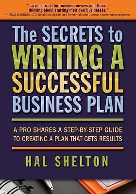 The Secrets to Writing a Successful Business Plan: A Pro Shares a Step-by-Step Guide to Creating a Plan That Gets Results by Hal Shelton, Hal Shelton