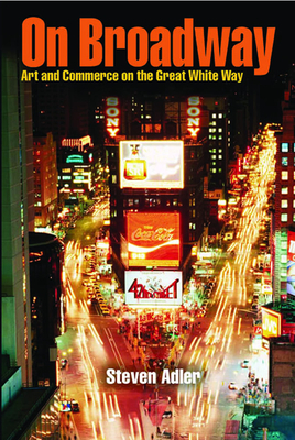 On Broadway: Art and Commerce on the Great White Way by Steven Adler