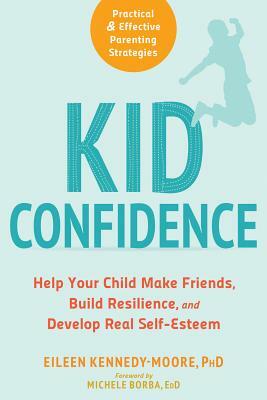 Kid Confidence: Help Your Child Make Friends, Build Resilience, and Develop Real Self-Esteem by Eileen Kennedy-Moore