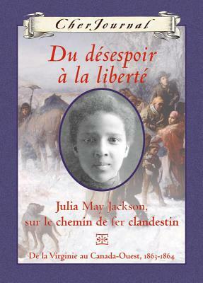 Du désespoir à la liberté: Julia May Jackson, sur le chemin de fer clandestin, De la Virginie au Canada-Ouest, 1863-1864 by Karleen Bradford