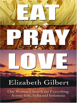 Eat, Pray, Love: One Woman's Search For Everything Across Italy, India, And Indonesia by Elizabeth Gilbert