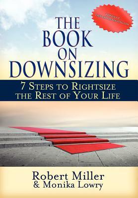 The Book on Downsizing: 7 Steps to Rightsize the Rest of Your Life by Robert Miller, Monika Lowry