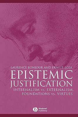 Epistemic Justification: Internalism vs. Externalism, Foundations vs. Virtues by Laurence Bonjour, Ernest Sosa