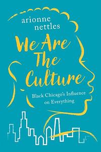 We Are the Culture: Black Chicago's Influence on Everything by Arionne Nettles