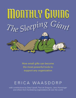 Monthly Giving. The Sleeping Giant.: How Small Gifts Can Become Powerful Tools to Support any Organization by Erica Waasdorp