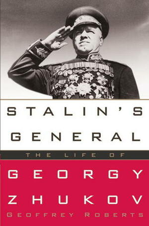 Stalin's General: The Life of Georgy Zhukov by Geoffrey Roberts