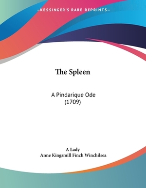 The Spleen: A Pindarique Ode (1709) by Anne Kingsmill Finch Winchilsea, A. Lady